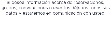 Si desea información acerca de reservaciones, grupos, convenciones o eventos déjenos todos sus datos y estaremos en comunicación con usted.